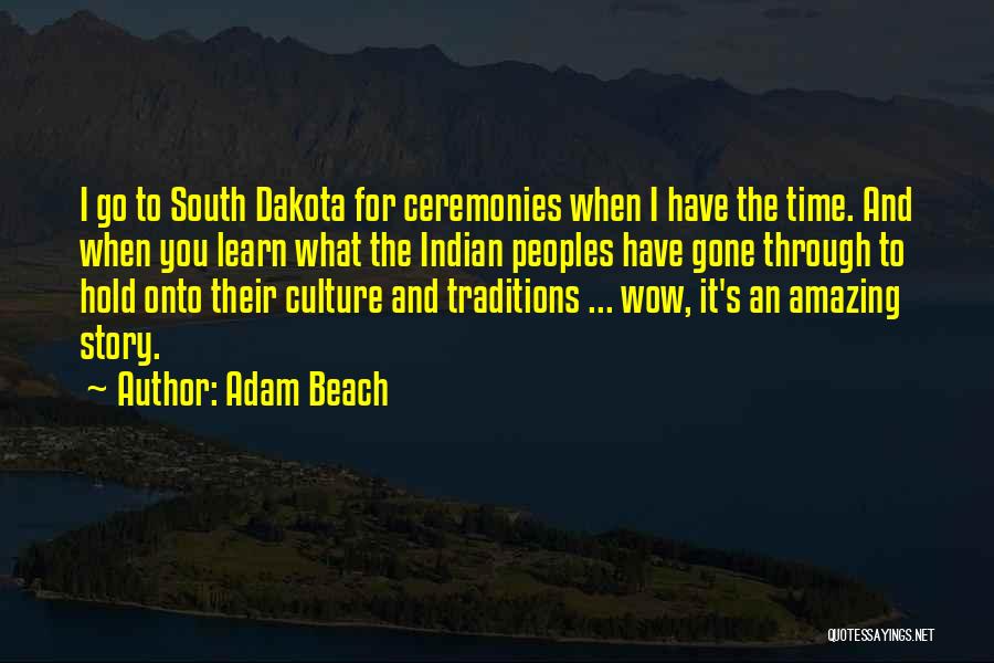 Adam Beach Quotes: I Go To South Dakota For Ceremonies When I Have The Time. And When You Learn What The Indian Peoples