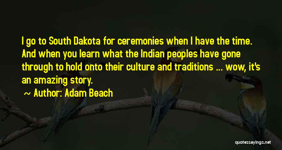 Adam Beach Quotes: I Go To South Dakota For Ceremonies When I Have The Time. And When You Learn What The Indian Peoples