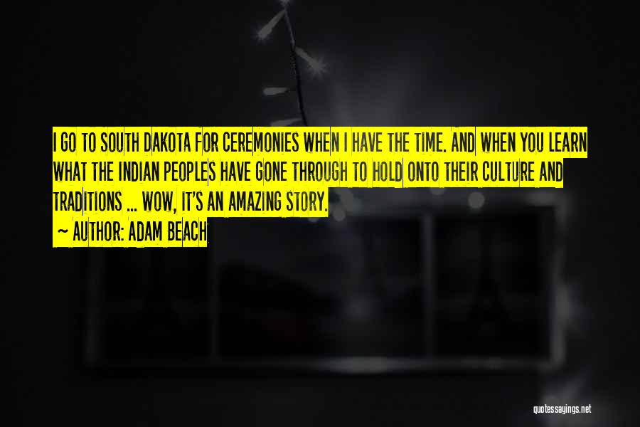 Adam Beach Quotes: I Go To South Dakota For Ceremonies When I Have The Time. And When You Learn What The Indian Peoples