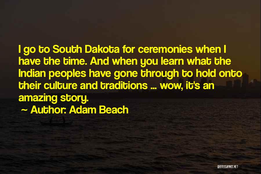 Adam Beach Quotes: I Go To South Dakota For Ceremonies When I Have The Time. And When You Learn What The Indian Peoples