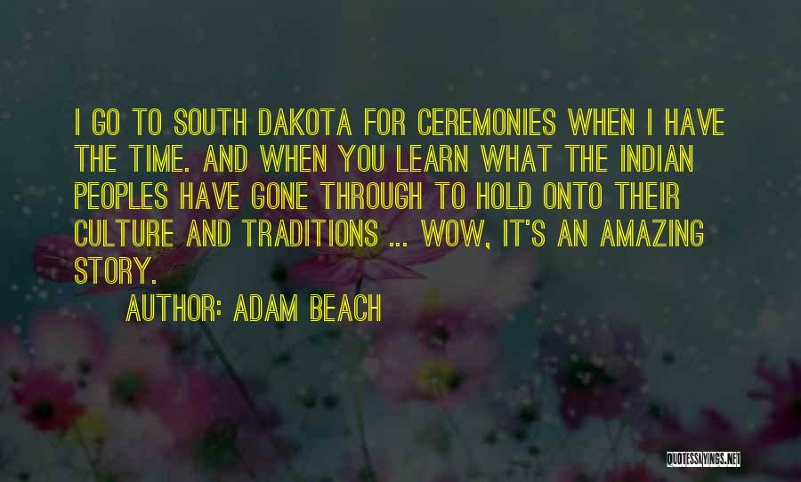 Adam Beach Quotes: I Go To South Dakota For Ceremonies When I Have The Time. And When You Learn What The Indian Peoples