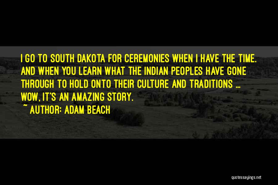 Adam Beach Quotes: I Go To South Dakota For Ceremonies When I Have The Time. And When You Learn What The Indian Peoples