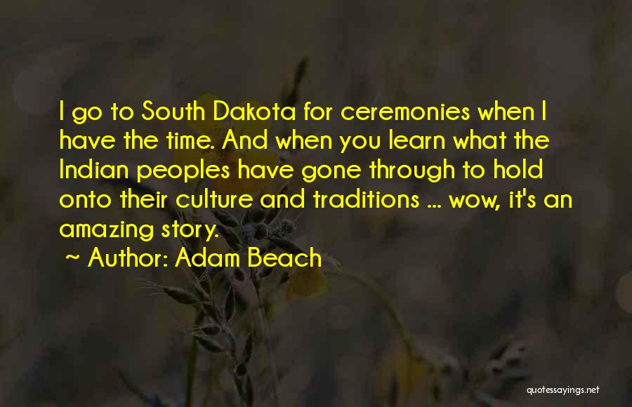 Adam Beach Quotes: I Go To South Dakota For Ceremonies When I Have The Time. And When You Learn What The Indian Peoples