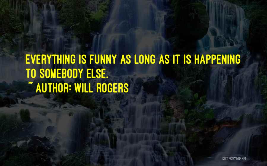 Will Rogers Quotes: Everything Is Funny As Long As It Is Happening To Somebody Else.