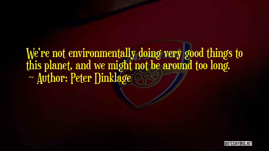 Peter Dinklage Quotes: We're Not Environmentally Doing Very Good Things To This Planet, And We Might Not Be Around Too Long.