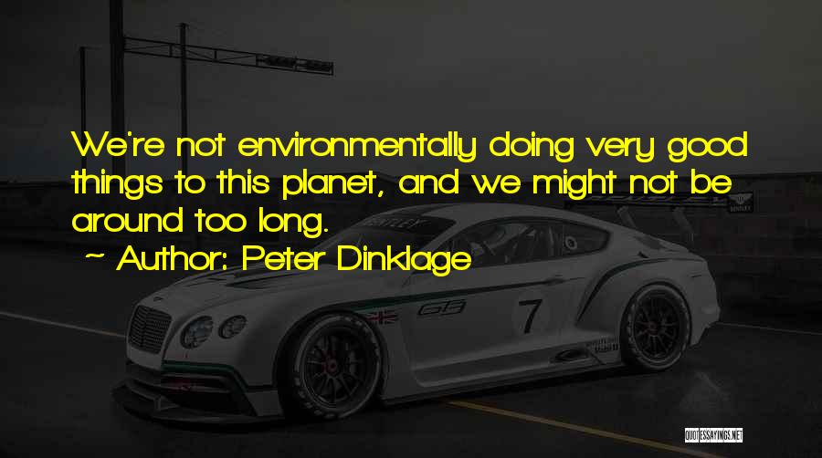 Peter Dinklage Quotes: We're Not Environmentally Doing Very Good Things To This Planet, And We Might Not Be Around Too Long.