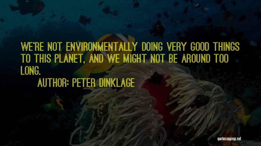 Peter Dinklage Quotes: We're Not Environmentally Doing Very Good Things To This Planet, And We Might Not Be Around Too Long.