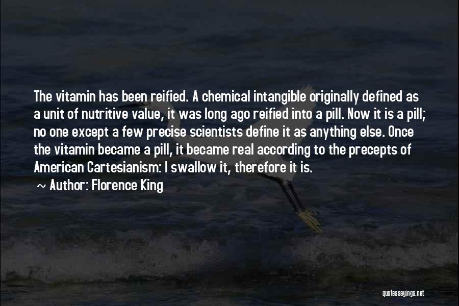 Florence King Quotes: The Vitamin Has Been Reified. A Chemical Intangible Originally Defined As A Unit Of Nutritive Value, It Was Long Ago