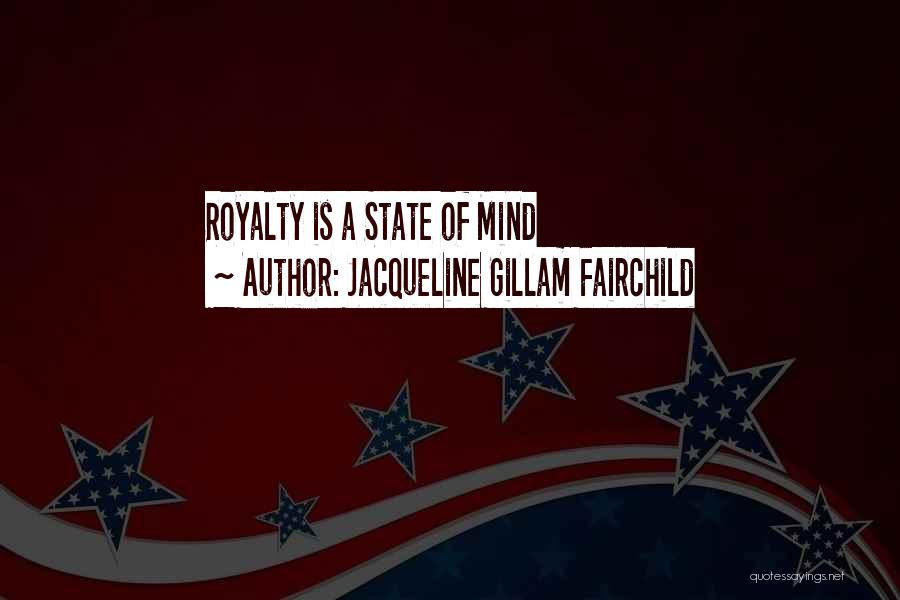 Jacqueline Gillam Fairchild Quotes: Royalty Is A State Of Mind