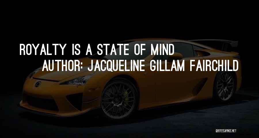 Jacqueline Gillam Fairchild Quotes: Royalty Is A State Of Mind