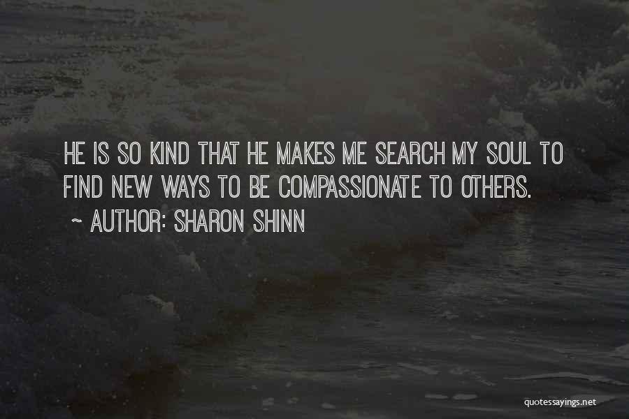 Sharon Shinn Quotes: He Is So Kind That He Makes Me Search My Soul To Find New Ways To Be Compassionate To Others.