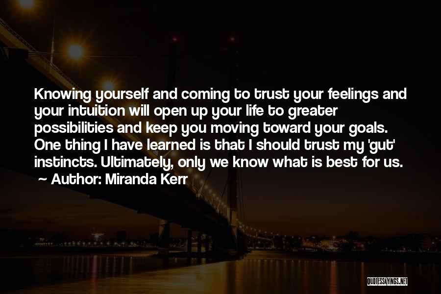 Miranda Kerr Quotes: Knowing Yourself And Coming To Trust Your Feelings And Your Intuition Will Open Up Your Life To Greater Possibilities And