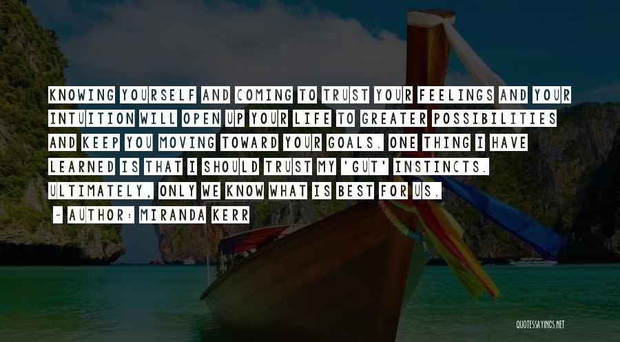 Miranda Kerr Quotes: Knowing Yourself And Coming To Trust Your Feelings And Your Intuition Will Open Up Your Life To Greater Possibilities And