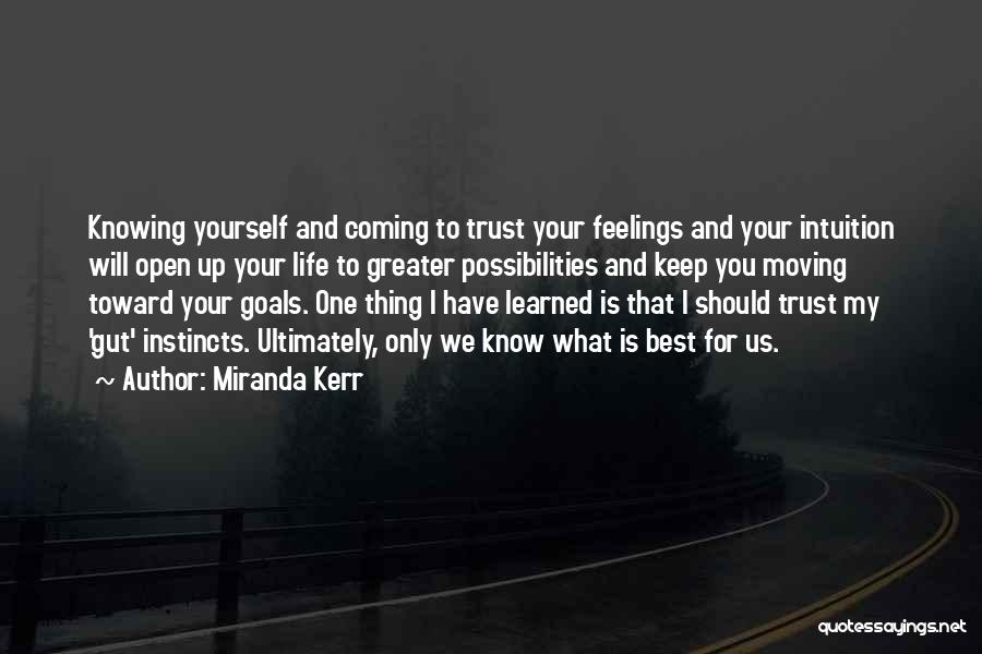 Miranda Kerr Quotes: Knowing Yourself And Coming To Trust Your Feelings And Your Intuition Will Open Up Your Life To Greater Possibilities And