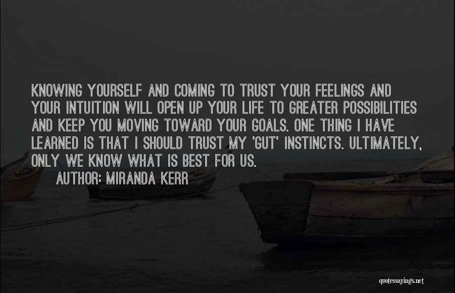 Miranda Kerr Quotes: Knowing Yourself And Coming To Trust Your Feelings And Your Intuition Will Open Up Your Life To Greater Possibilities And