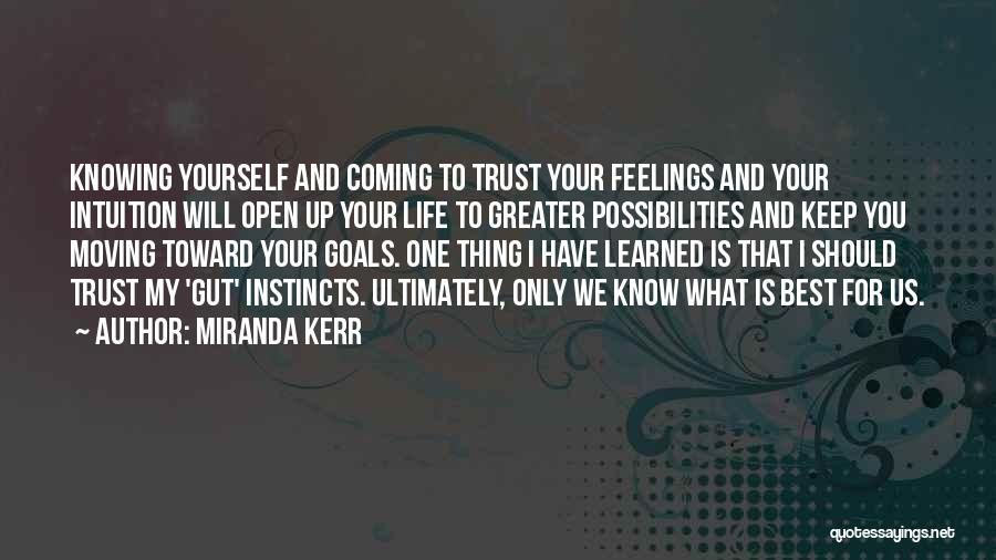 Miranda Kerr Quotes: Knowing Yourself And Coming To Trust Your Feelings And Your Intuition Will Open Up Your Life To Greater Possibilities And