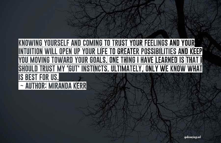 Miranda Kerr Quotes: Knowing Yourself And Coming To Trust Your Feelings And Your Intuition Will Open Up Your Life To Greater Possibilities And