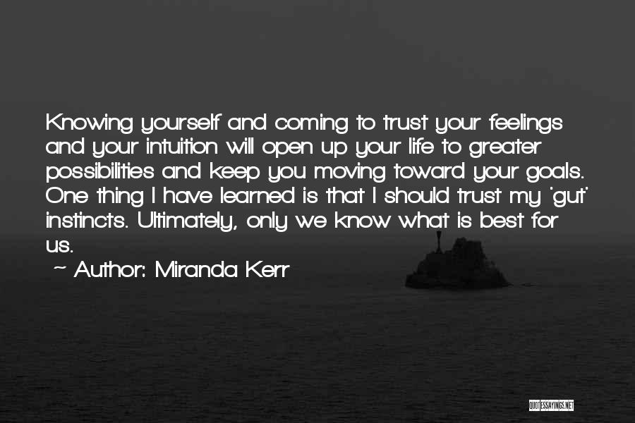 Miranda Kerr Quotes: Knowing Yourself And Coming To Trust Your Feelings And Your Intuition Will Open Up Your Life To Greater Possibilities And