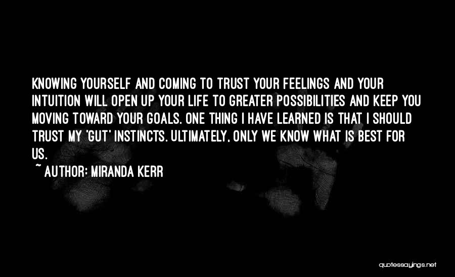 Miranda Kerr Quotes: Knowing Yourself And Coming To Trust Your Feelings And Your Intuition Will Open Up Your Life To Greater Possibilities And