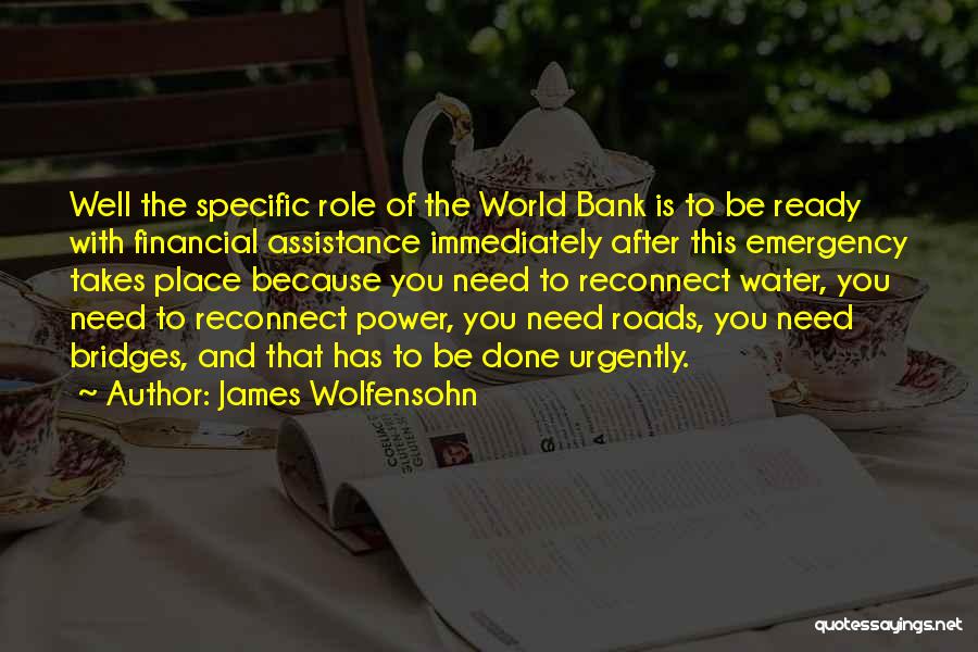 James Wolfensohn Quotes: Well The Specific Role Of The World Bank Is To Be Ready With Financial Assistance Immediately After This Emergency Takes