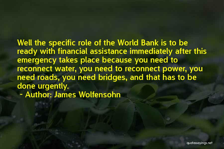 James Wolfensohn Quotes: Well The Specific Role Of The World Bank Is To Be Ready With Financial Assistance Immediately After This Emergency Takes