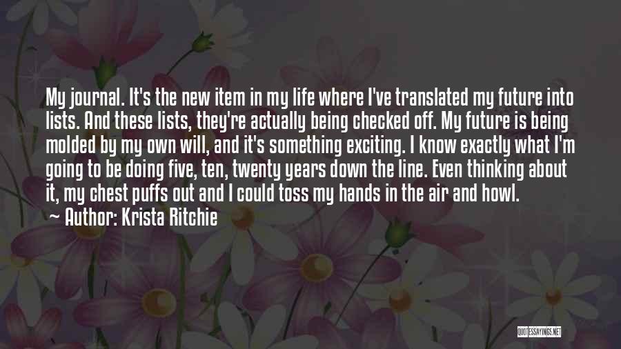 Krista Ritchie Quotes: My Journal. It's The New Item In My Life Where I've Translated My Future Into Lists. And These Lists, They're