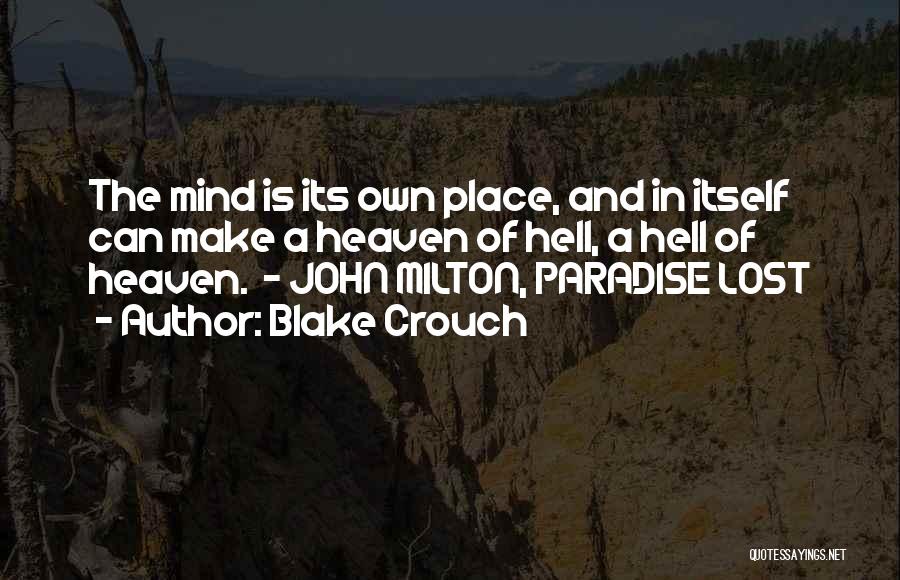 Blake Crouch Quotes: The Mind Is Its Own Place, And In Itself Can Make A Heaven Of Hell, A Hell Of Heaven. -