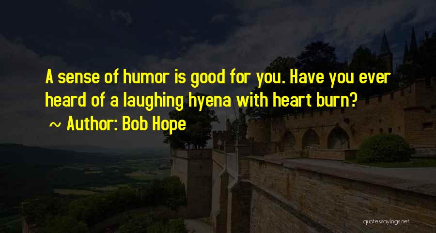Bob Hope Quotes: A Sense Of Humor Is Good For You. Have You Ever Heard Of A Laughing Hyena With Heart Burn?