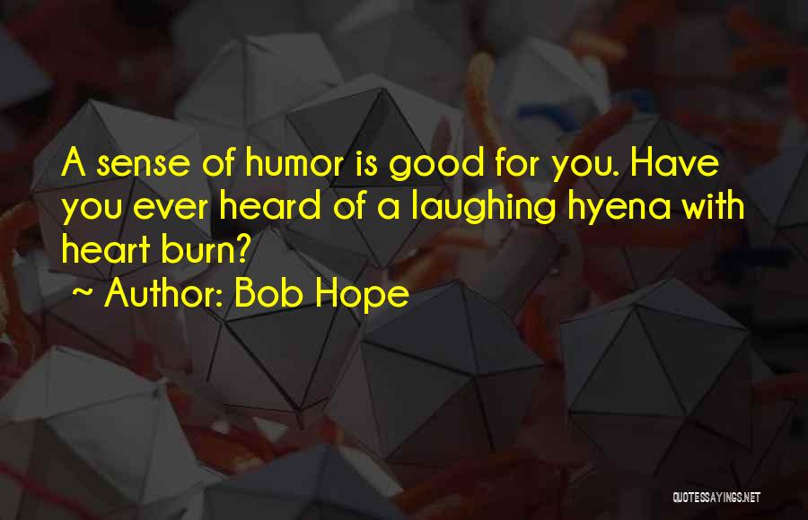 Bob Hope Quotes: A Sense Of Humor Is Good For You. Have You Ever Heard Of A Laughing Hyena With Heart Burn?