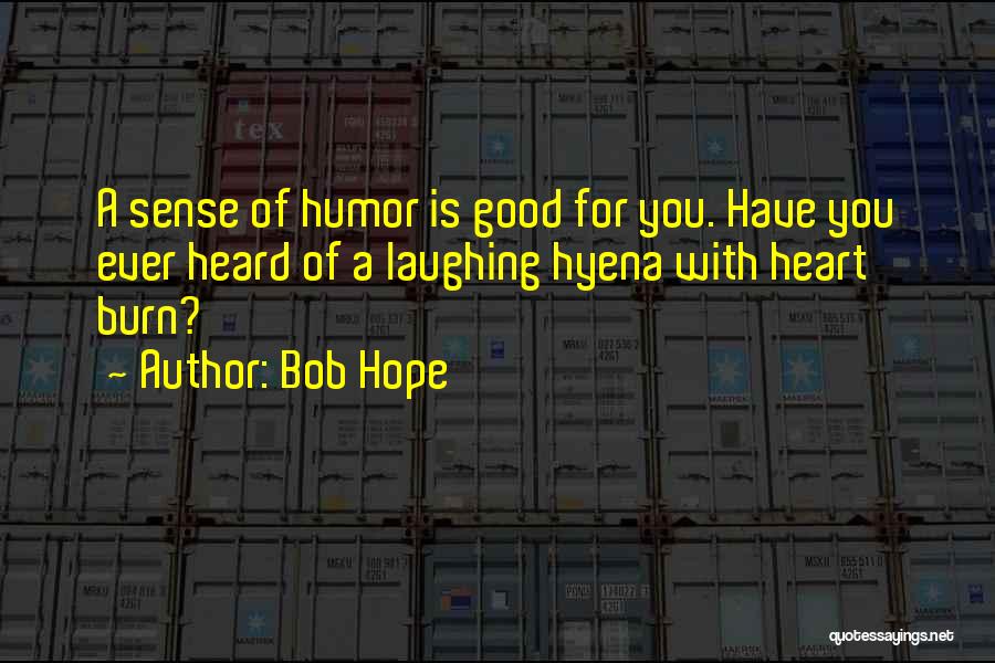 Bob Hope Quotes: A Sense Of Humor Is Good For You. Have You Ever Heard Of A Laughing Hyena With Heart Burn?