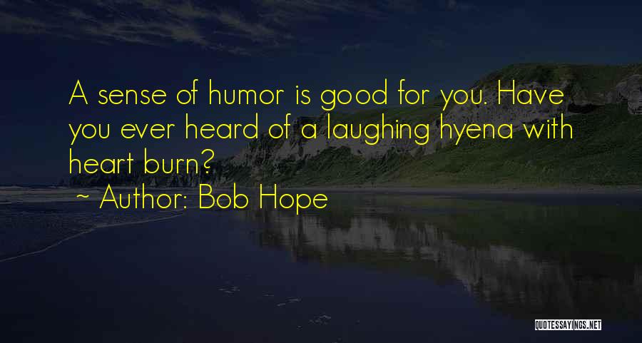 Bob Hope Quotes: A Sense Of Humor Is Good For You. Have You Ever Heard Of A Laughing Hyena With Heart Burn?