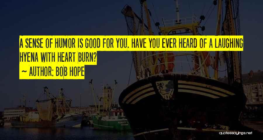 Bob Hope Quotes: A Sense Of Humor Is Good For You. Have You Ever Heard Of A Laughing Hyena With Heart Burn?