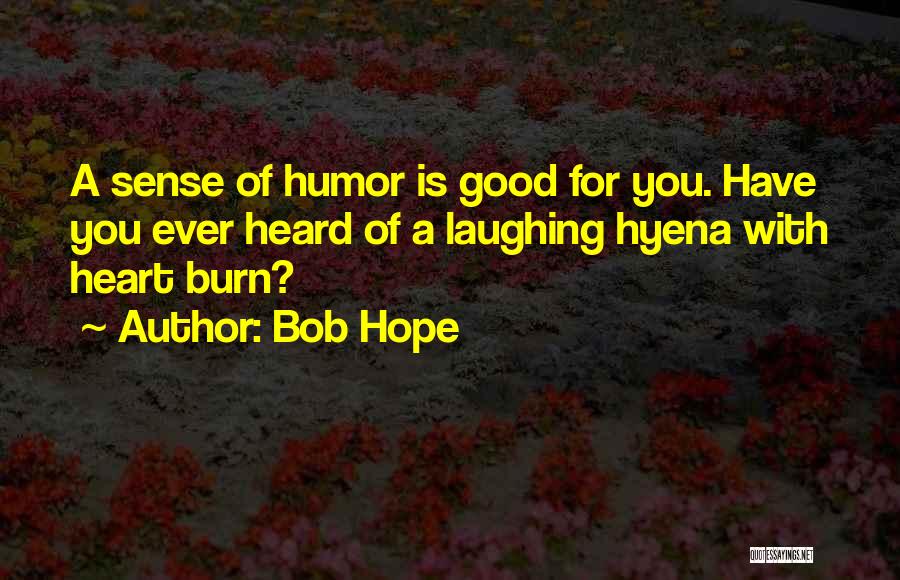 Bob Hope Quotes: A Sense Of Humor Is Good For You. Have You Ever Heard Of A Laughing Hyena With Heart Burn?
