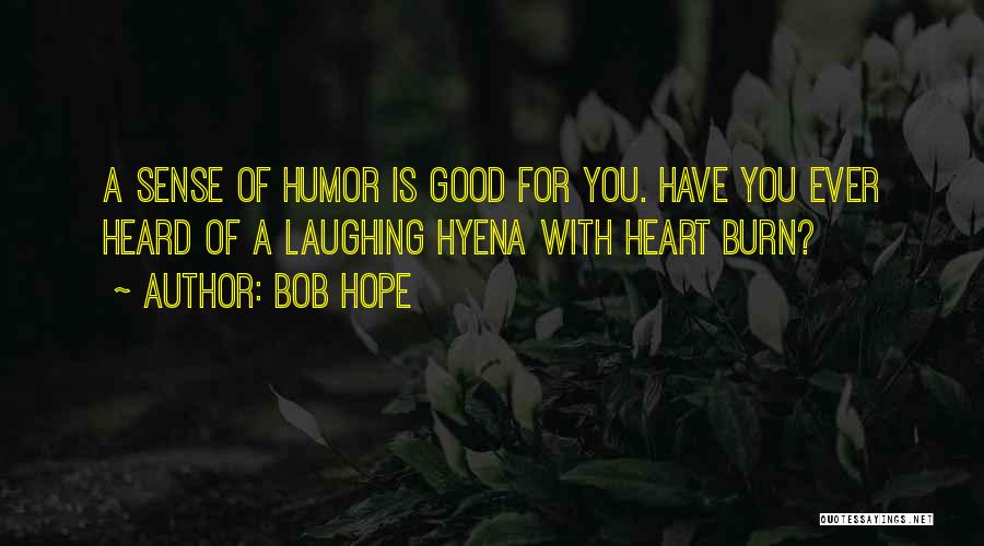 Bob Hope Quotes: A Sense Of Humor Is Good For You. Have You Ever Heard Of A Laughing Hyena With Heart Burn?