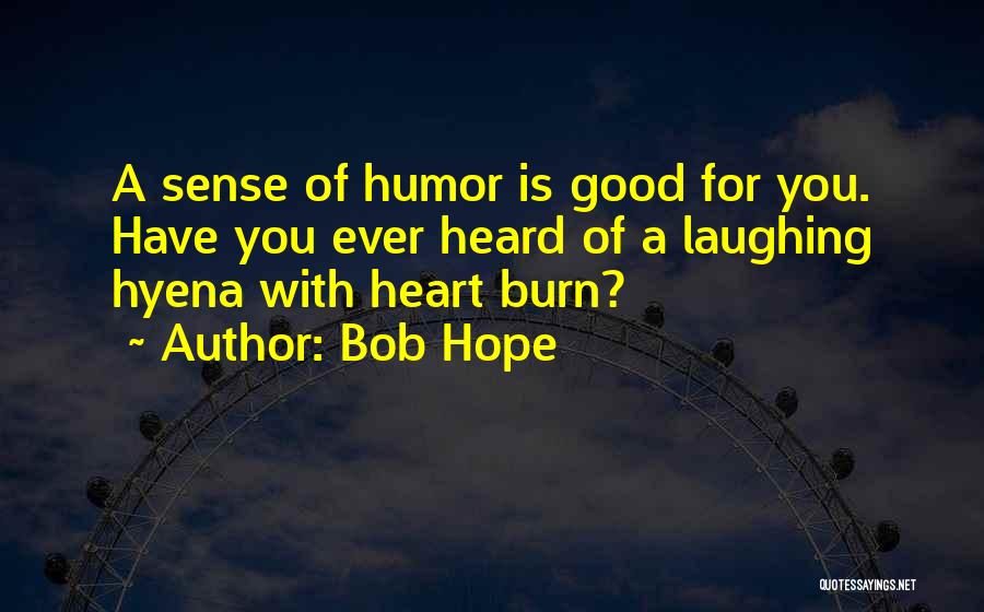 Bob Hope Quotes: A Sense Of Humor Is Good For You. Have You Ever Heard Of A Laughing Hyena With Heart Burn?