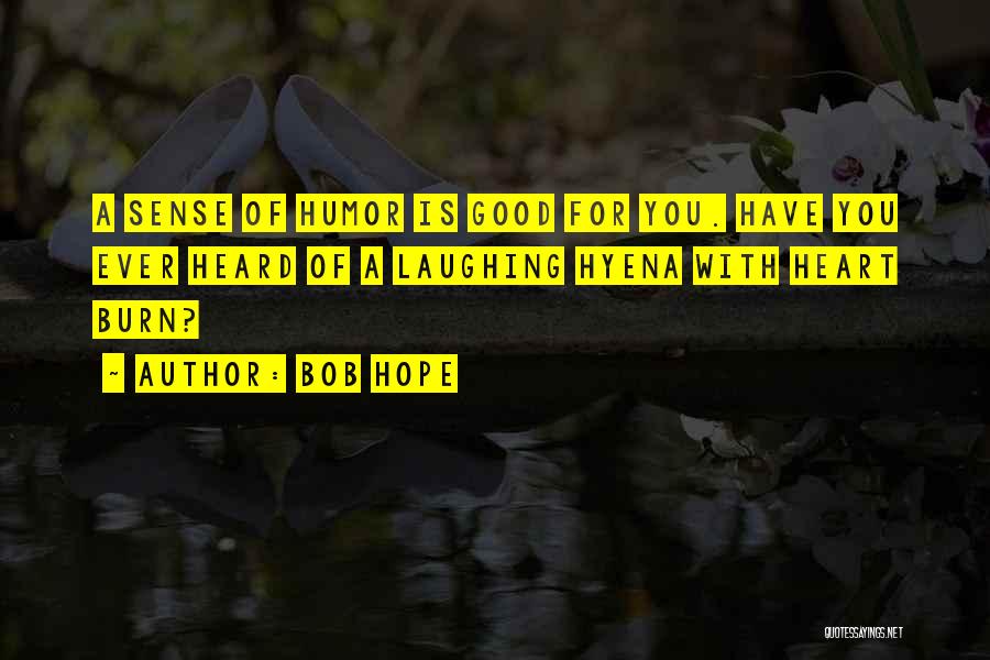Bob Hope Quotes: A Sense Of Humor Is Good For You. Have You Ever Heard Of A Laughing Hyena With Heart Burn?