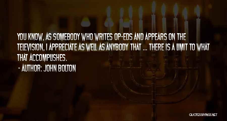 John Bolton Quotes: You Know, As Somebody Who Writes Op-eds And Appears On The Television, I Appreciate As Well As Anybody That ...