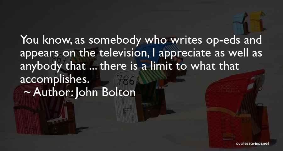 John Bolton Quotes: You Know, As Somebody Who Writes Op-eds And Appears On The Television, I Appreciate As Well As Anybody That ...