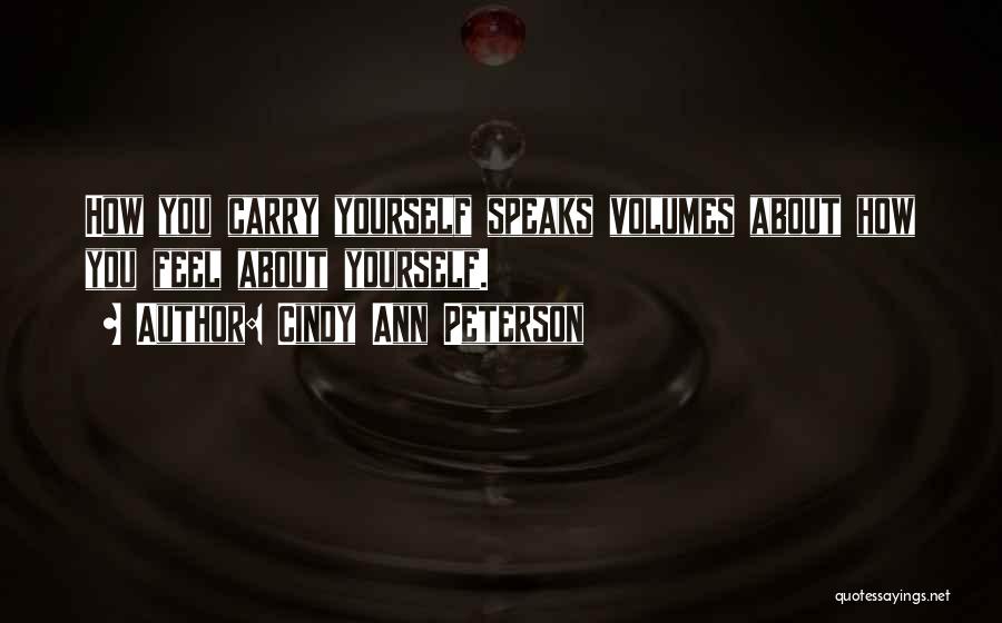 Cindy Ann Peterson Quotes: How You Carry Yourself Speaks Volumes About How You Feel About Yourself.