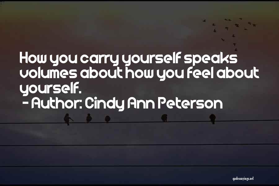 Cindy Ann Peterson Quotes: How You Carry Yourself Speaks Volumes About How You Feel About Yourself.
