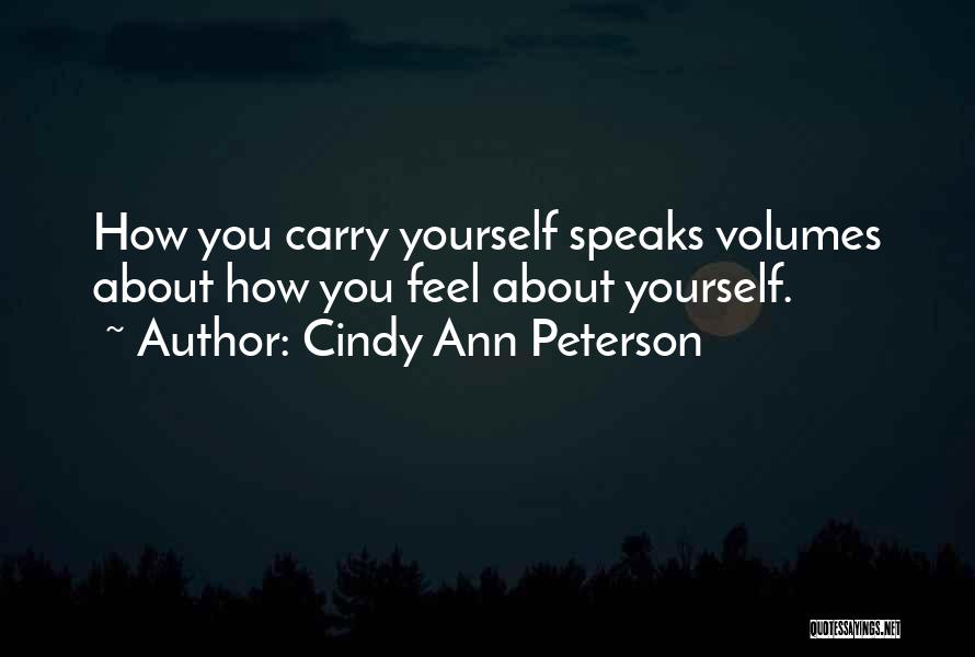 Cindy Ann Peterson Quotes: How You Carry Yourself Speaks Volumes About How You Feel About Yourself.