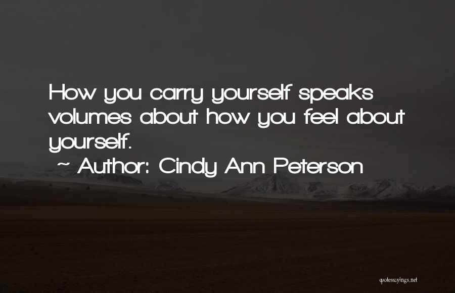 Cindy Ann Peterson Quotes: How You Carry Yourself Speaks Volumes About How You Feel About Yourself.