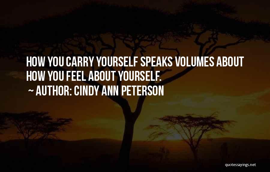 Cindy Ann Peterson Quotes: How You Carry Yourself Speaks Volumes About How You Feel About Yourself.