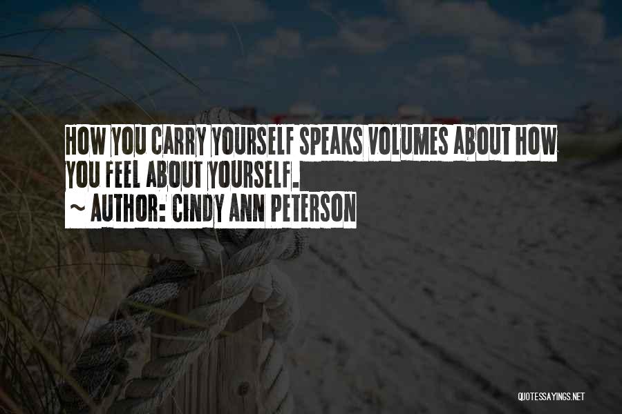 Cindy Ann Peterson Quotes: How You Carry Yourself Speaks Volumes About How You Feel About Yourself.