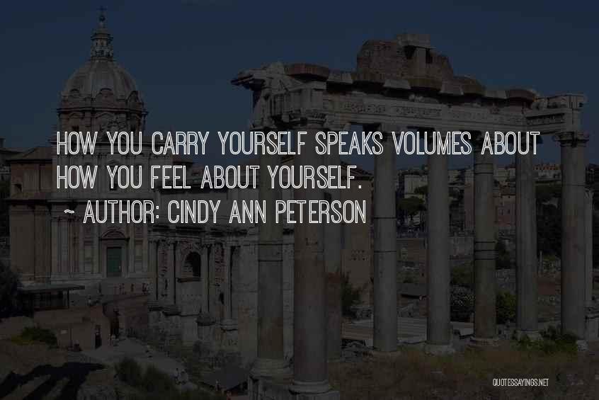 Cindy Ann Peterson Quotes: How You Carry Yourself Speaks Volumes About How You Feel About Yourself.