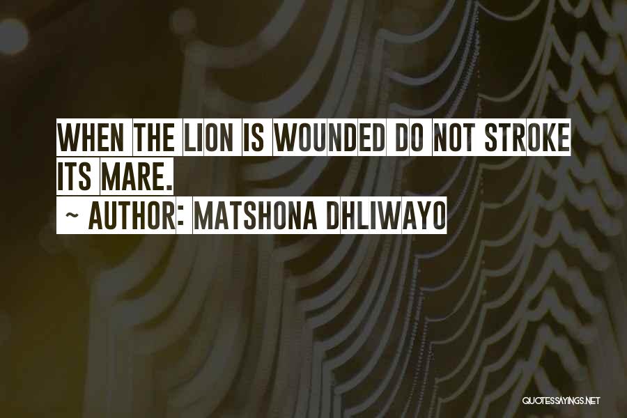 Matshona Dhliwayo Quotes: When The Lion Is Wounded Do Not Stroke Its Mare.