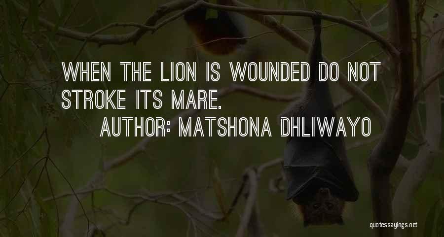 Matshona Dhliwayo Quotes: When The Lion Is Wounded Do Not Stroke Its Mare.