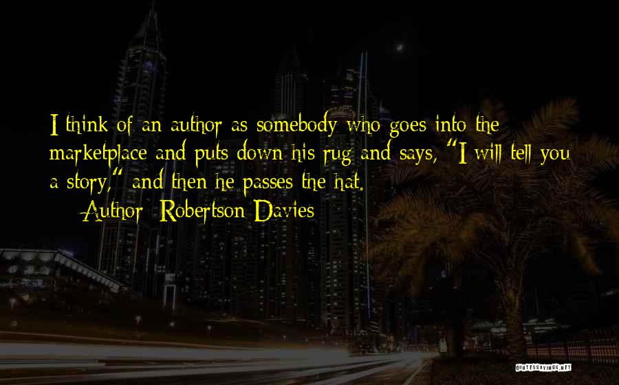 Robertson Davies Quotes: I Think Of An Author As Somebody Who Goes Into The Marketplace And Puts Down His Rug And Says, I