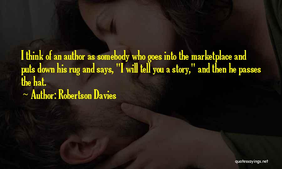 Robertson Davies Quotes: I Think Of An Author As Somebody Who Goes Into The Marketplace And Puts Down His Rug And Says, I