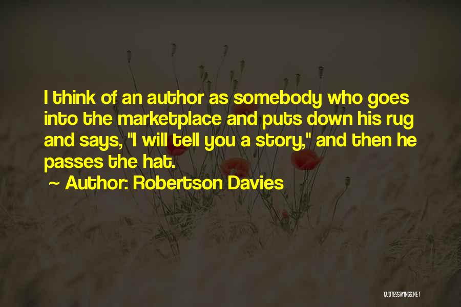 Robertson Davies Quotes: I Think Of An Author As Somebody Who Goes Into The Marketplace And Puts Down His Rug And Says, I